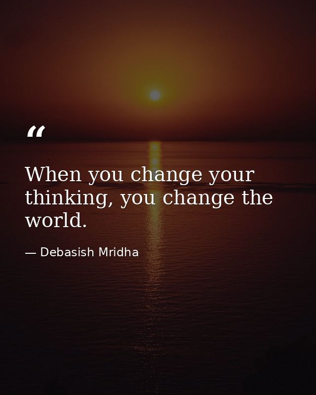 When you change your thinking, you change the world. — Debasish Mridha