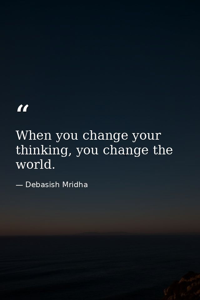 When you change your thinking, you change the world. — Debasish Mridha