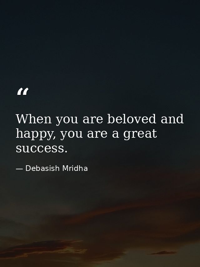 When you are beloved and happy, you are a great success. — Debasish Mridha