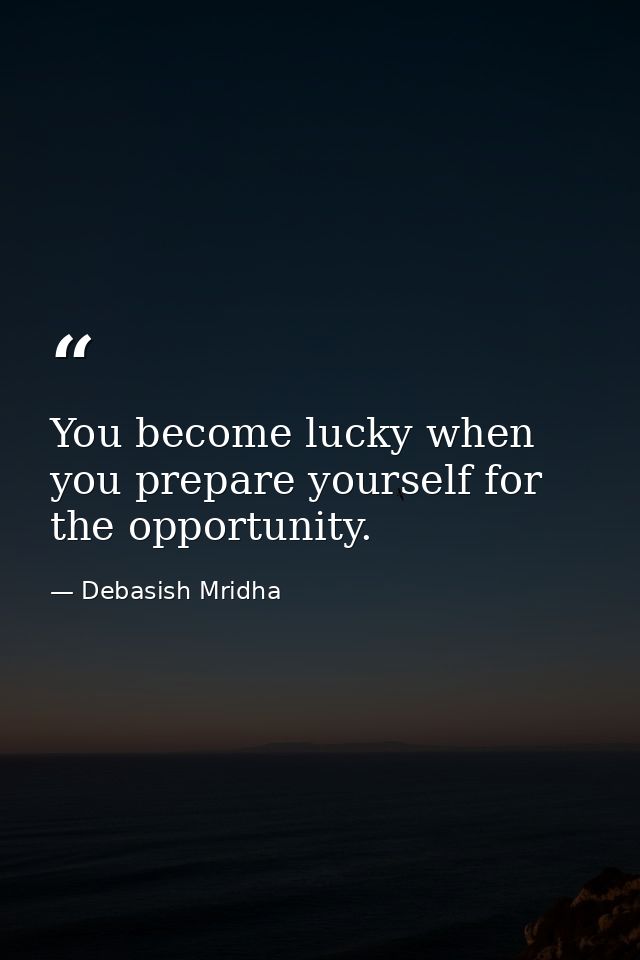 You become lucky when you prepare yourself for the opportunity. — Debasish Mridha