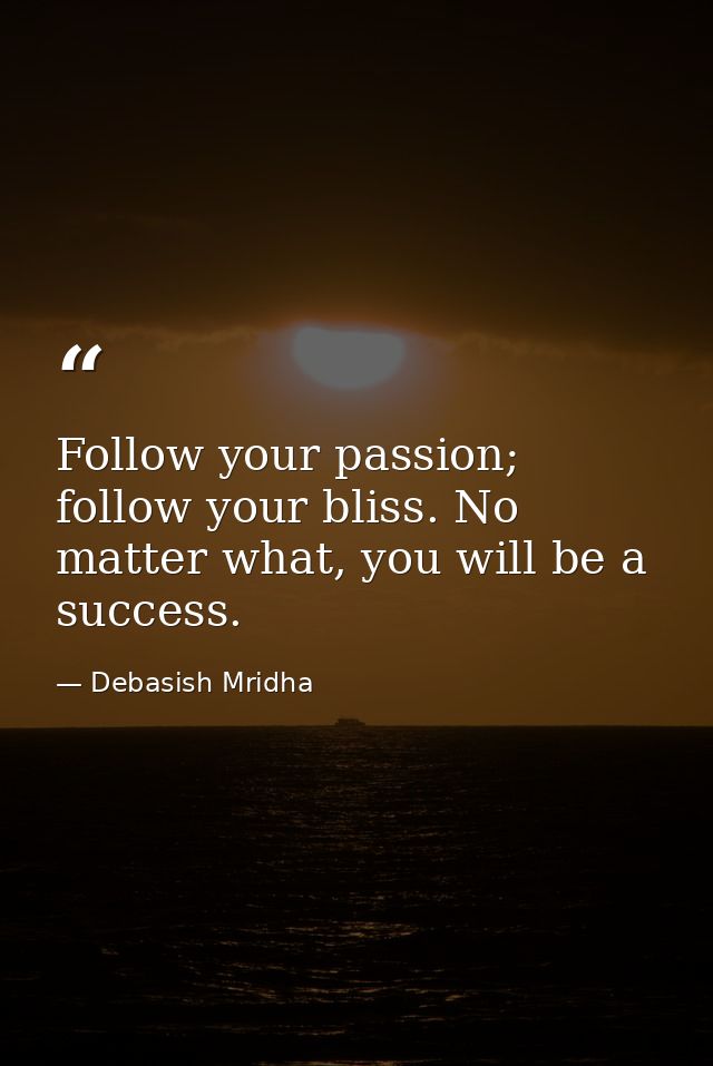 Follow your passion; follow your bliss. No matter what, you will be a success. — Debasish Mridha