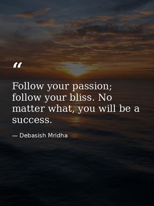 Follow your passion; follow your bliss. No matter what, you will be a success. — Debasish Mridha