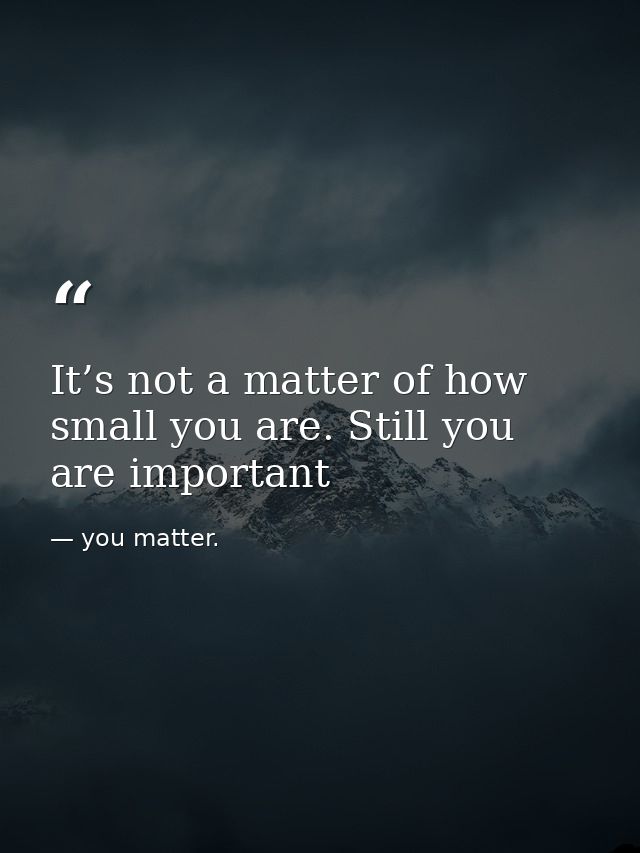 It’s not a matter of how small you are. Still you are important — you matter.