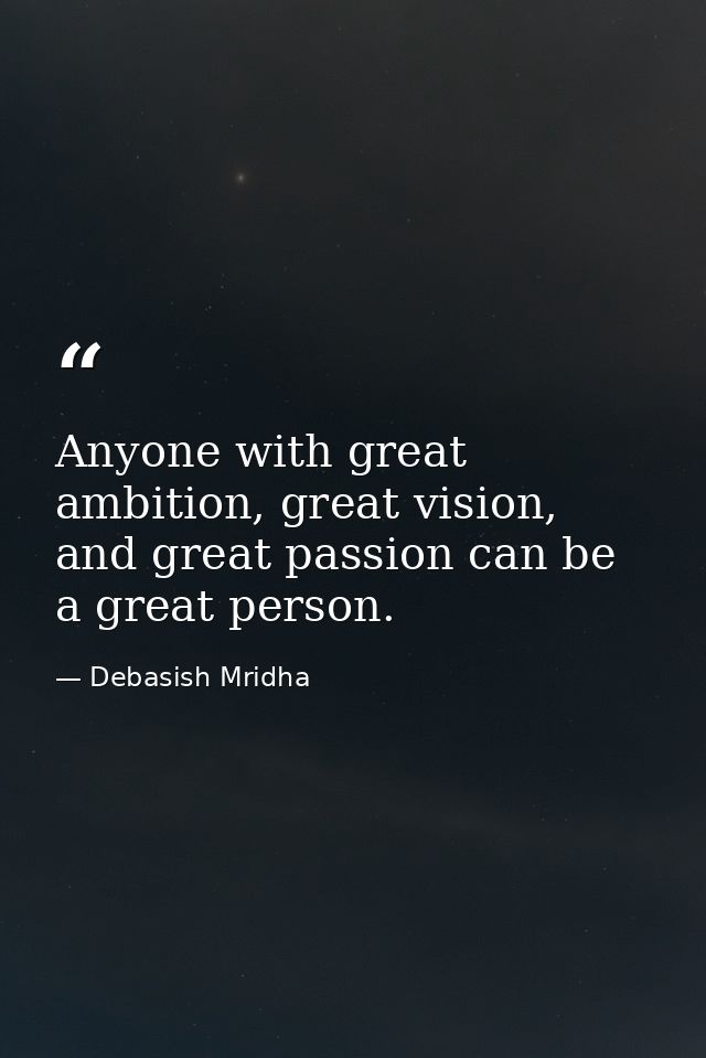 Anyone with great ambition, great vision, and great passion can be a great person. — Debasish Mridha