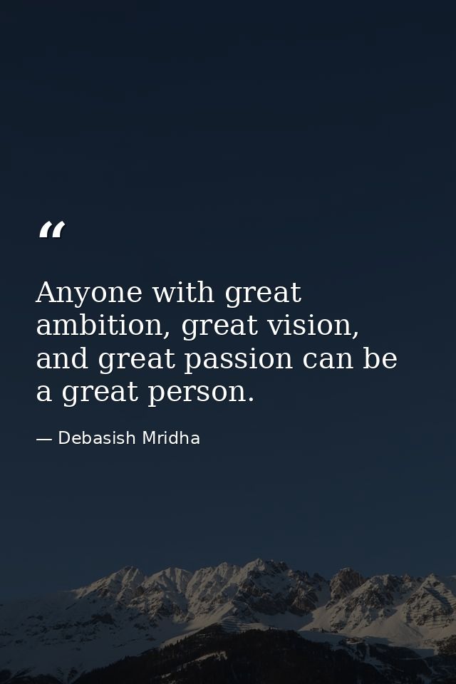 Anyone with great ambition, great vision, and great passion can be a great person. — Debasish Mridha