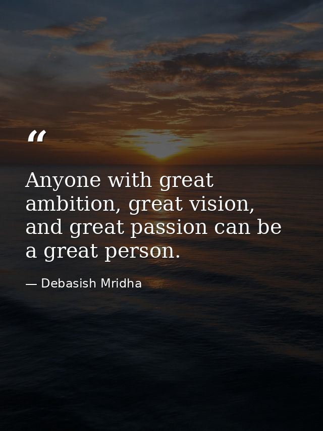 Anyone with great ambition, great vision, and great passion can be a great person. — Debasish Mridha