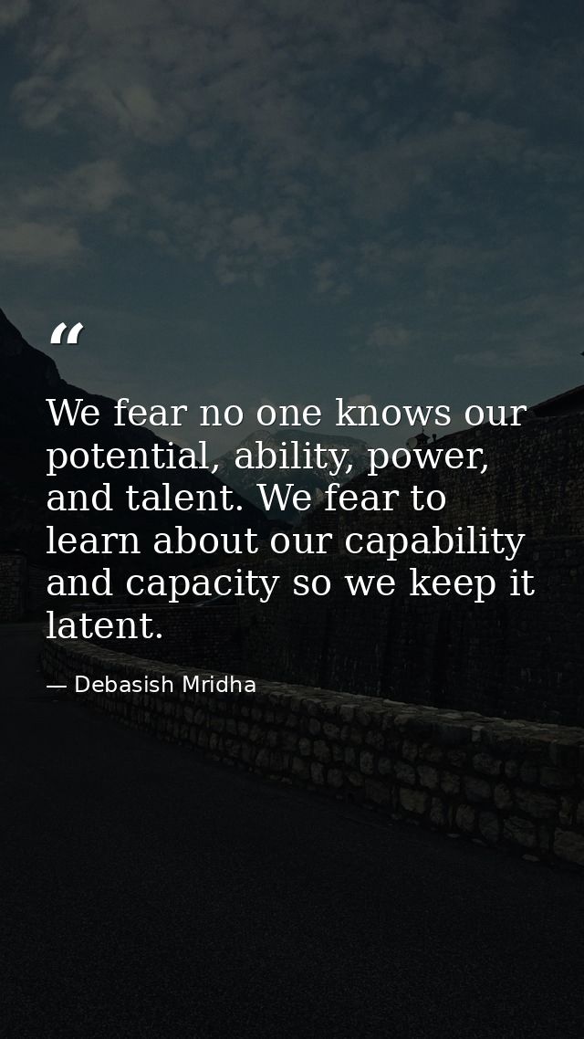 We fear no one knows our potential, ability, power, and talent. We fear to learn about our capability and capacity so we — Debasish Mridha
