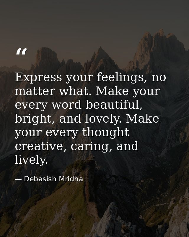 Express your feelings, no matter what. Make your every word beautiful, bright, and lovely. Make your every thought creat — Debasish Mridha