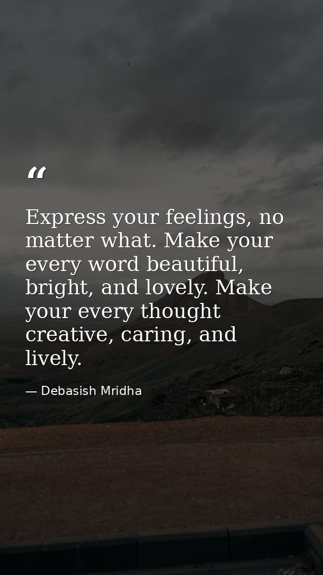 Express your feelings, no matter what. Make your every word beautiful, bright, and lovely. Make your every thought creat — Debasish Mridha