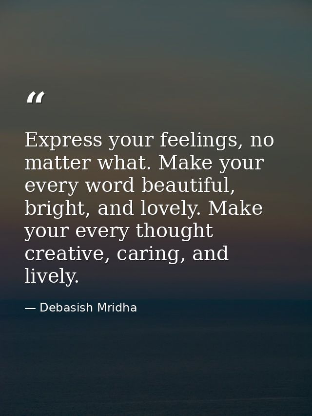 Express your feelings, no matter what. Make your every word beautiful, bright, and lovely. Make your every thought creat — Debasish Mridha