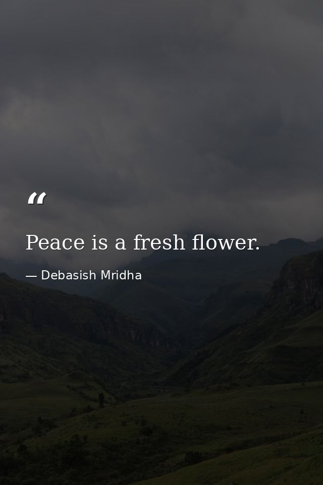 Peace is a fresh flower. — Debasish Mridha