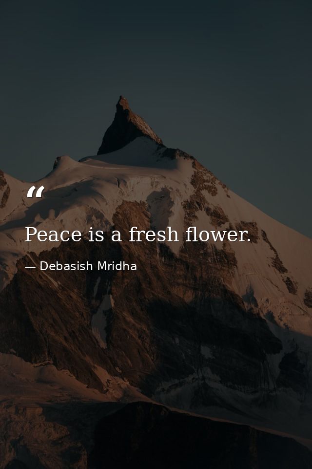 Peace is a fresh flower. — Debasish Mridha