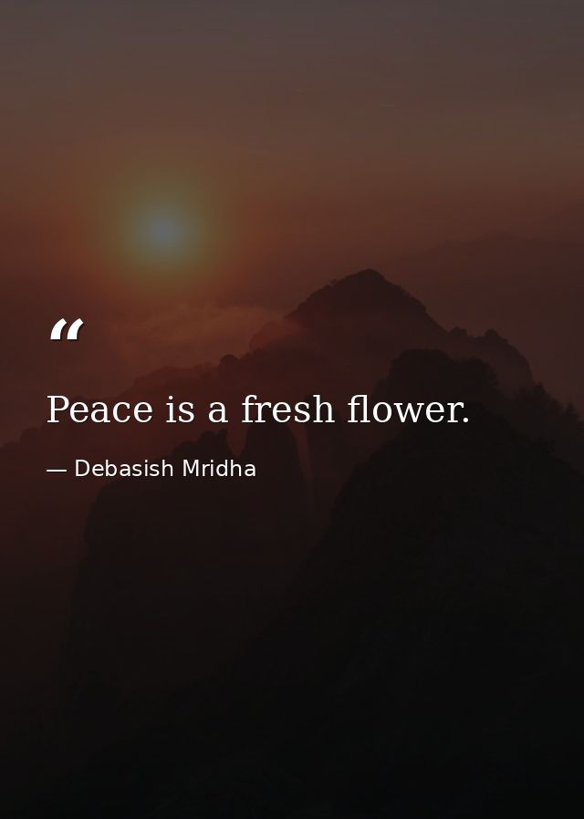 Peace is a fresh flower. — Debasish Mridha