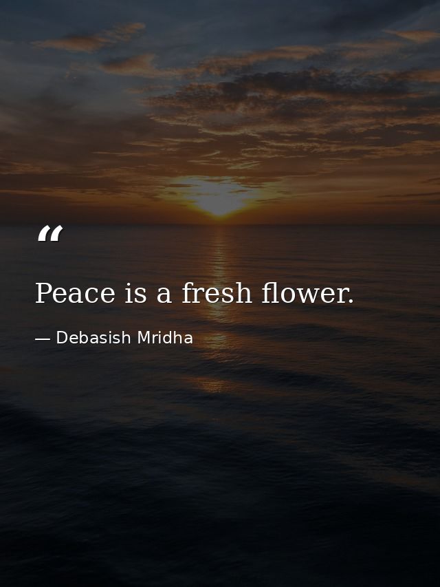 Peace is a fresh flower. — Debasish Mridha