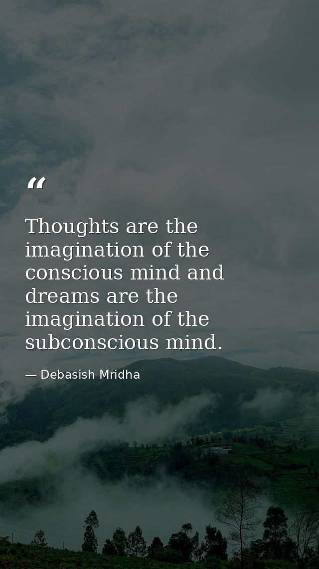 Thoughts are the imagination of the conscious mind and dreams are the imagination of the subconscious mind. — Debasish Mridha