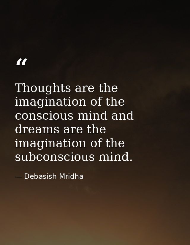 Thoughts are the imagination of the conscious mind and dreams are the imagination of the subconscious mind. — Debasish Mridha