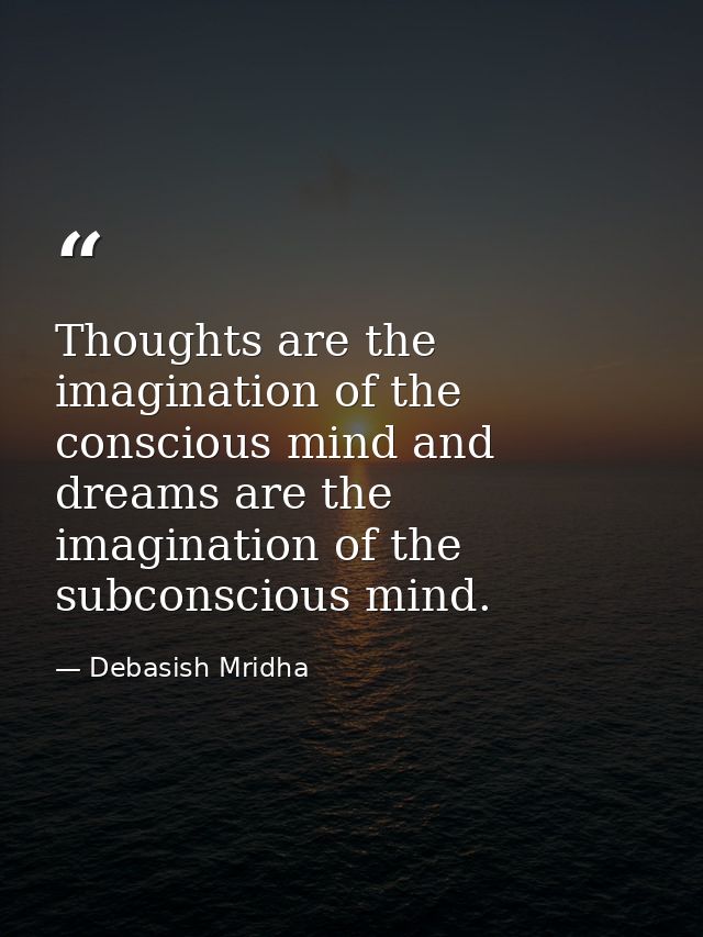 Thoughts are the imagination of the conscious mind and dreams are the imagination of the subconscious mind. — Debasish Mridha