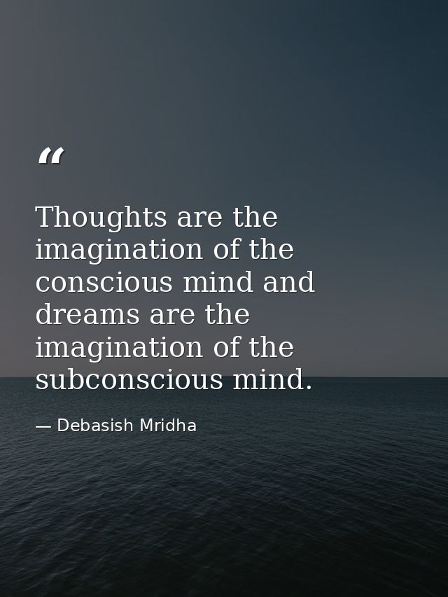 Thoughts are the imagination of the conscious mind and dreams are the imagination of the subconscious mind. — Debasish Mridha