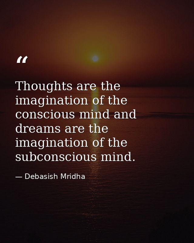 Thoughts are the imagination of the conscious mind and dreams are the imagination of the subconscious mind. — Debasish Mridha
