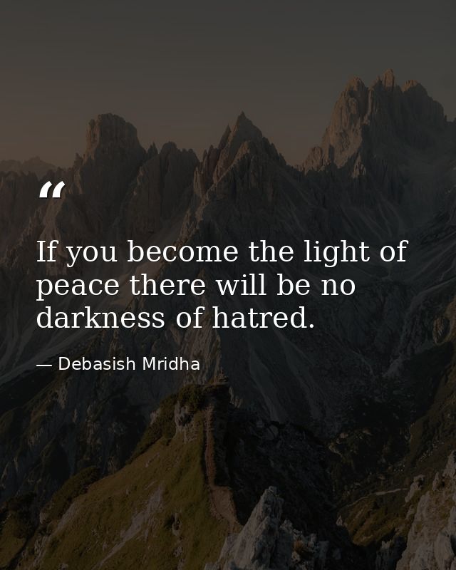 If you become the light of peace there will be no darkness of hatred. — Debasish Mridha