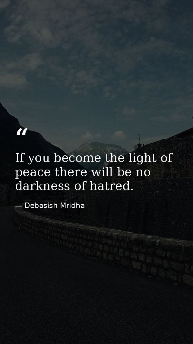 If you become the light of peace there will be no darkness of hatred. — Debasish Mridha
