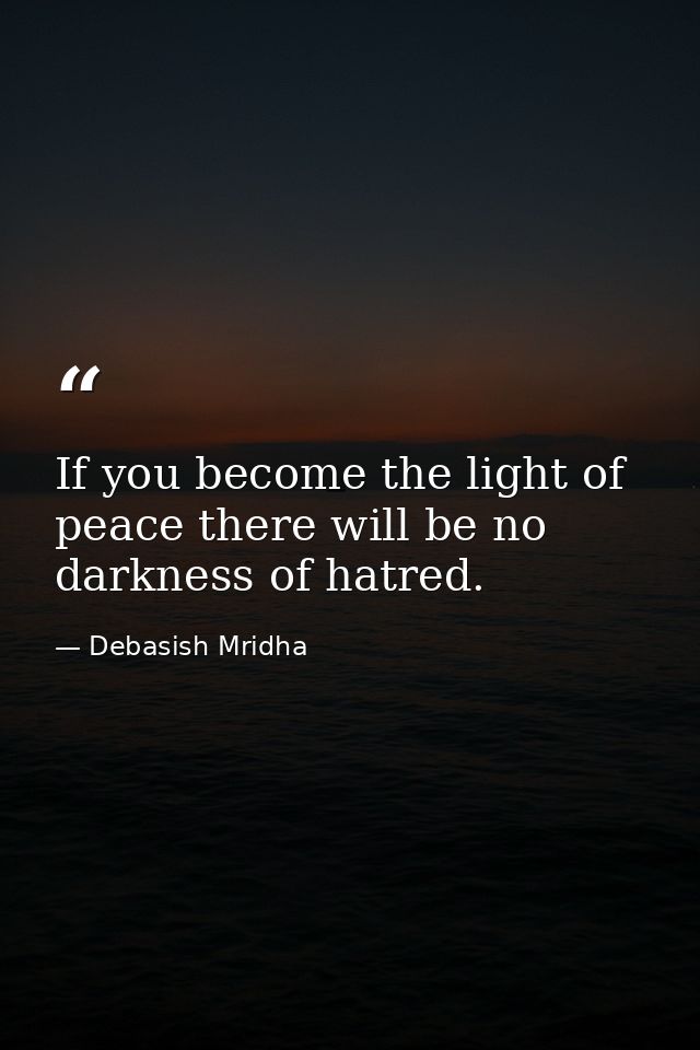 If you become the light of peace there will be no darkness of hatred. — Debasish Mridha