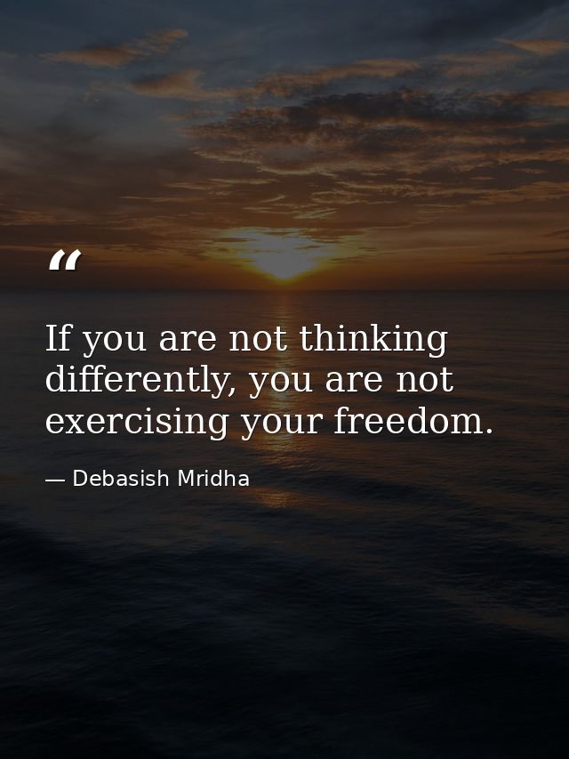 If you are not thinking differently, you are not exercising your freedom. — Debasish Mridha