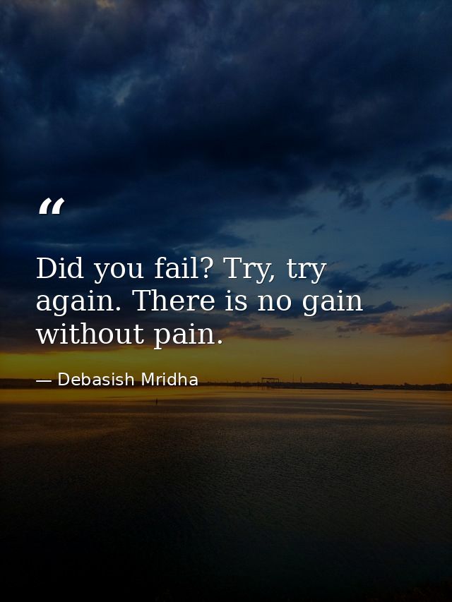Did you fail? Try, try again. There is no gain without pain. — Debasish Mridha