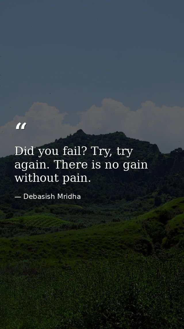 Did you fail? Try, try again. There is no gain without pain. — Debasish Mridha
