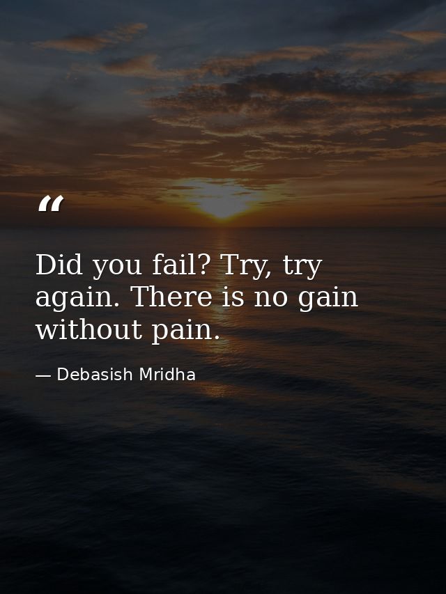 Did you fail? Try, try again. There is no gain without pain. — Debasish Mridha