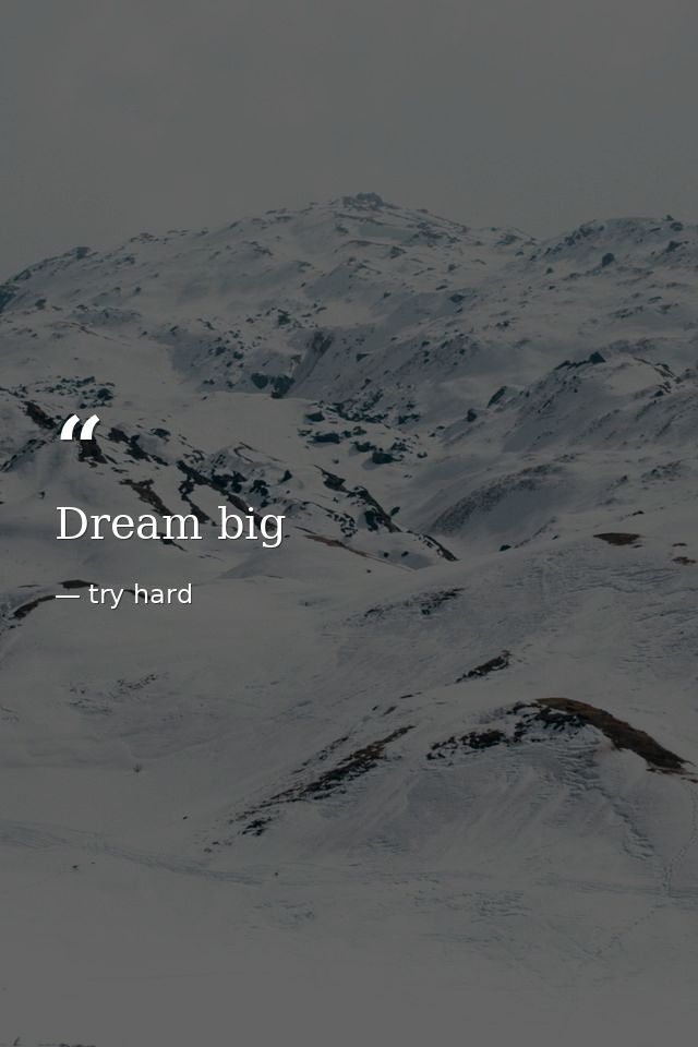 Dream big — try hard