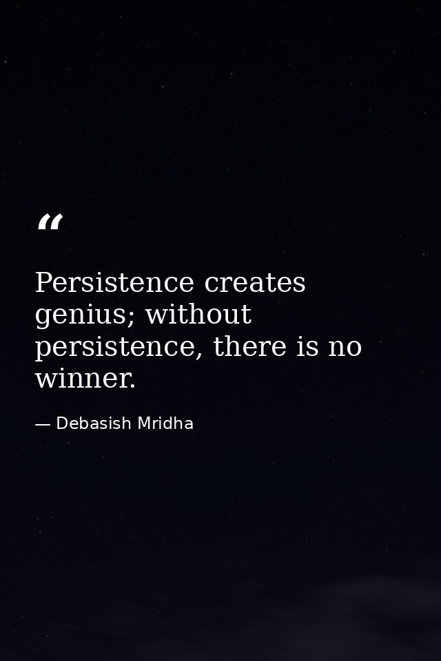 Persistence creates genius; without persistence, there is no winner. — Debasish Mridha