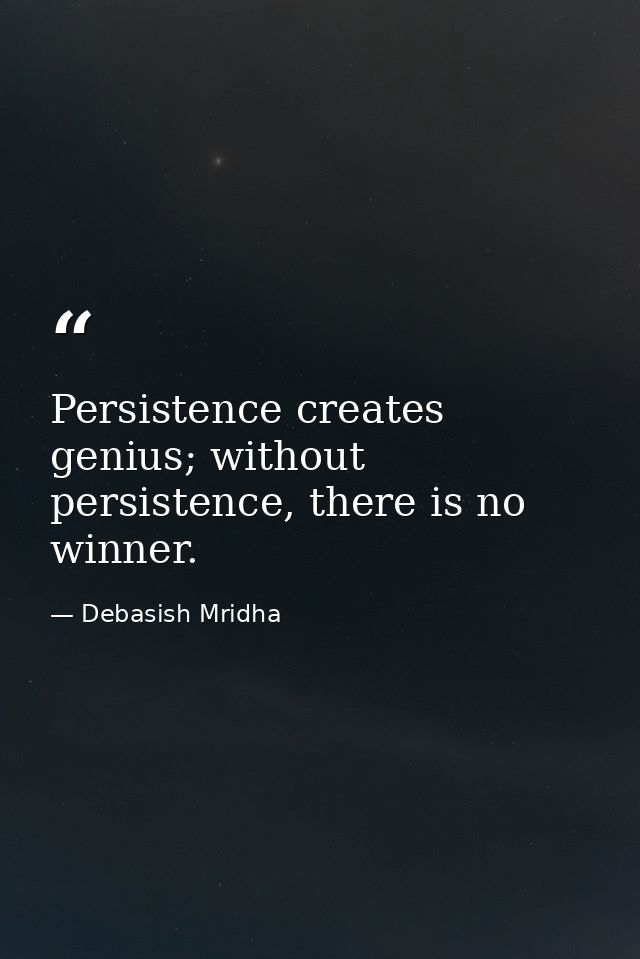 Persistence creates genius; without persistence, there is no winner. — Debasish Mridha