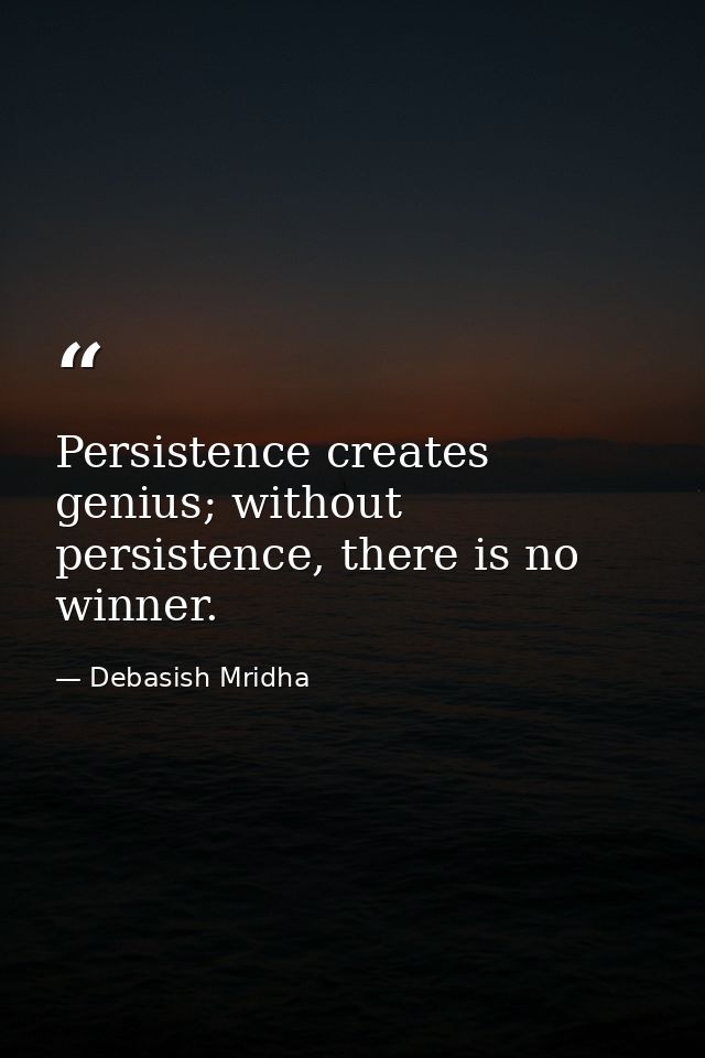 Persistence creates genius; without persistence, there is no winner. — Debasish Mridha