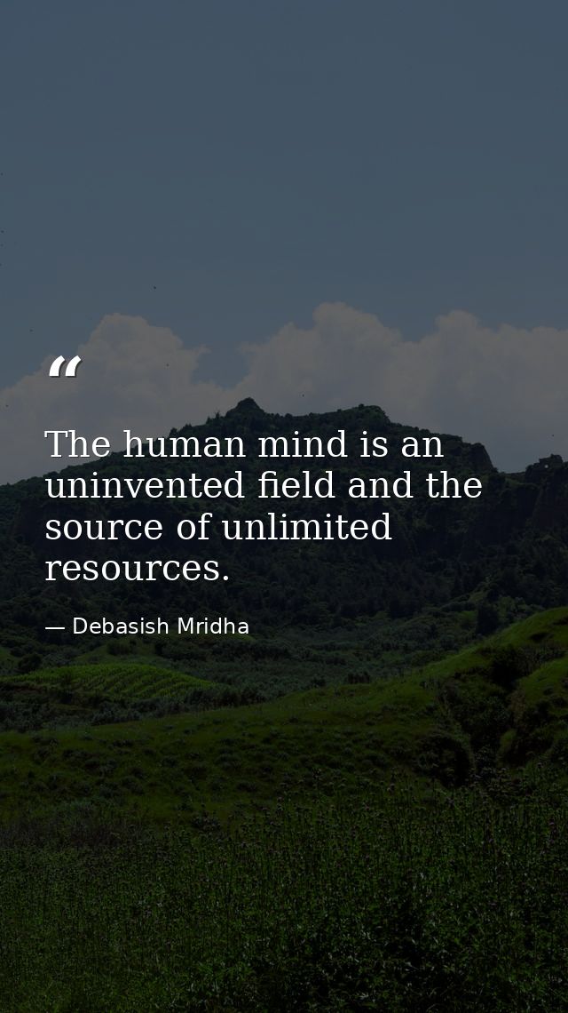 The human mind is an uninvented field and the source of unlimited resources. — Debasish Mridha