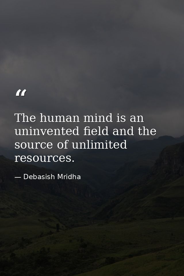 The human mind is an uninvented field and the source of unlimited resources. — Debasish Mridha