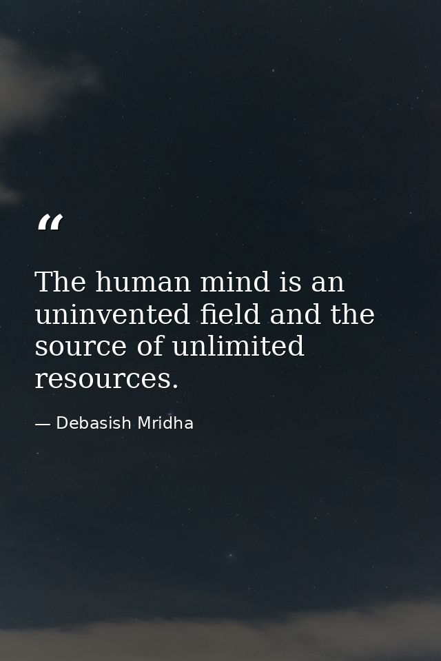 The human mind is an uninvented field and the source of unlimited resources. — Debasish Mridha