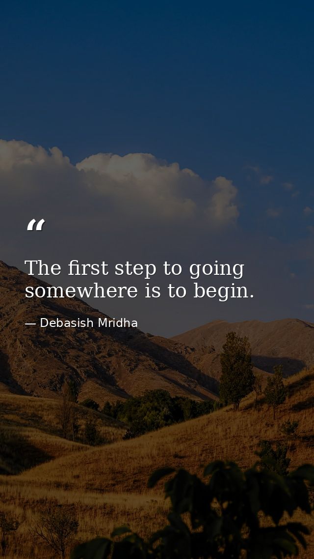 The first step to going somewhere is to begin. — Debasish Mridha