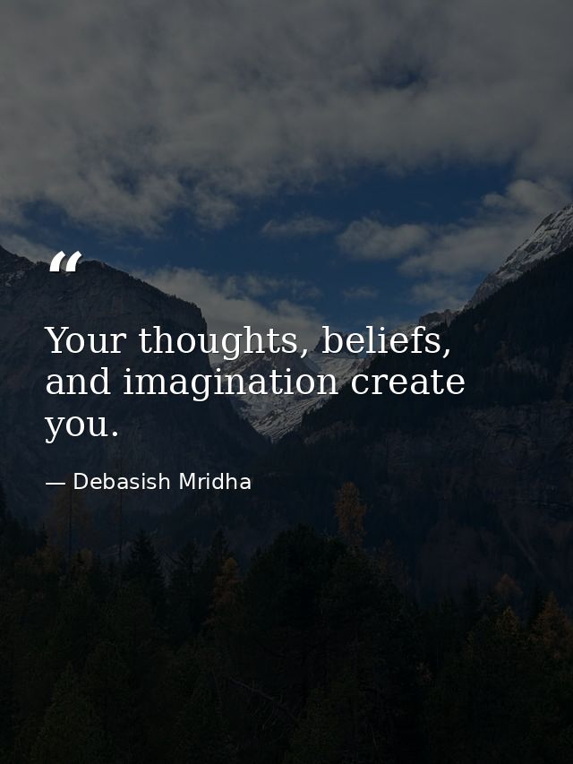 Your thoughts, beliefs, and imagination create you. — Debasish Mridha