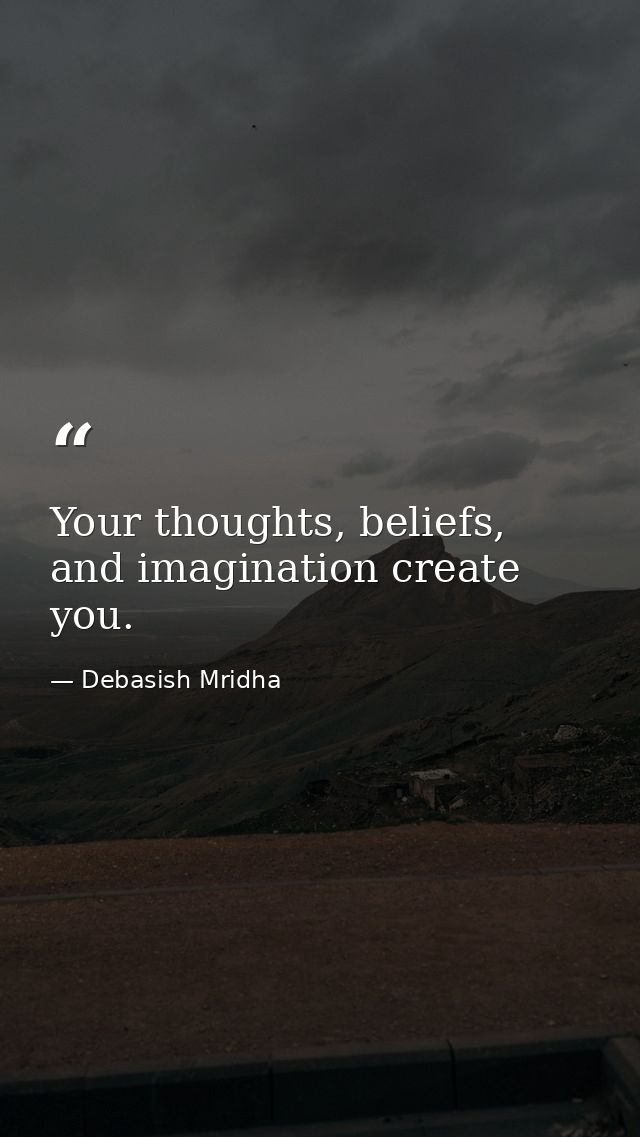 Your thoughts, beliefs, and imagination create you. — Debasish Mridha