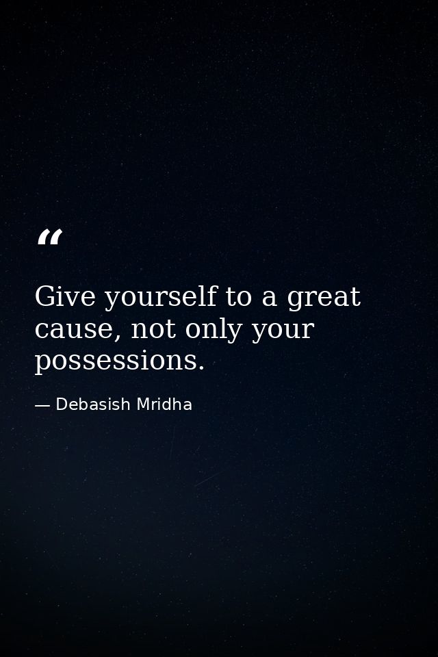 Give yourself to a great cause, not only your possessions. — Debasish Mridha