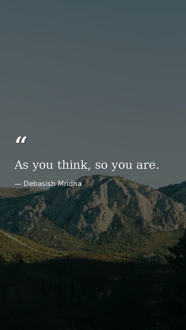 As you think, so you are. — Debasish Mridha