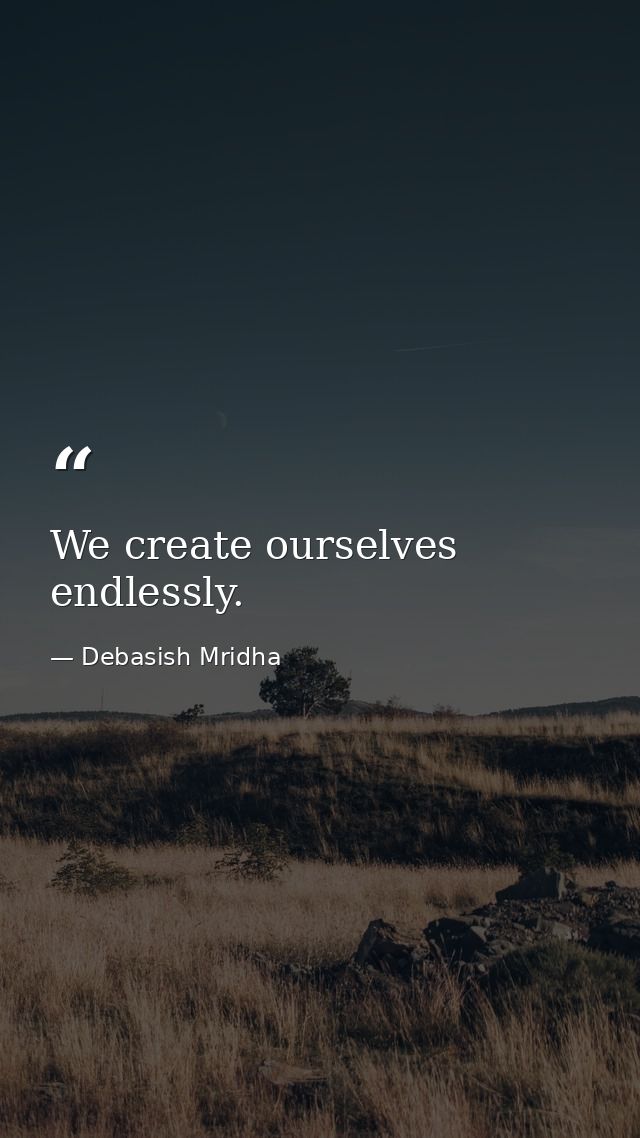 We create ourselves endlessly. — Debasish Mridha