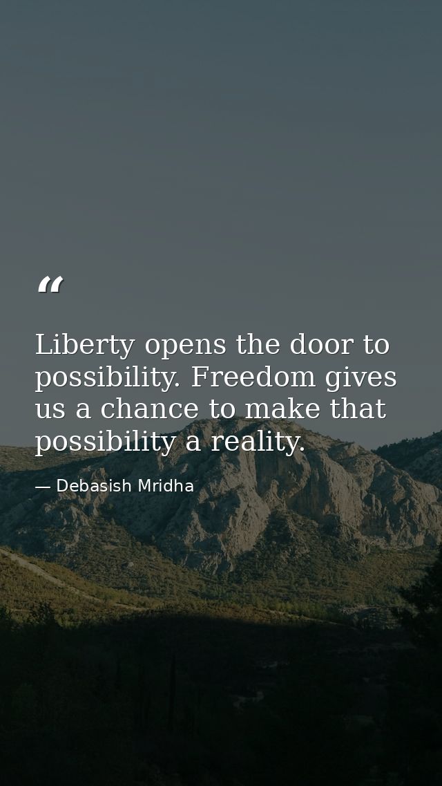 Liberty opens the door to possibility. Freedom gives us a chance to make that possibility a reality. — Debasish Mridha