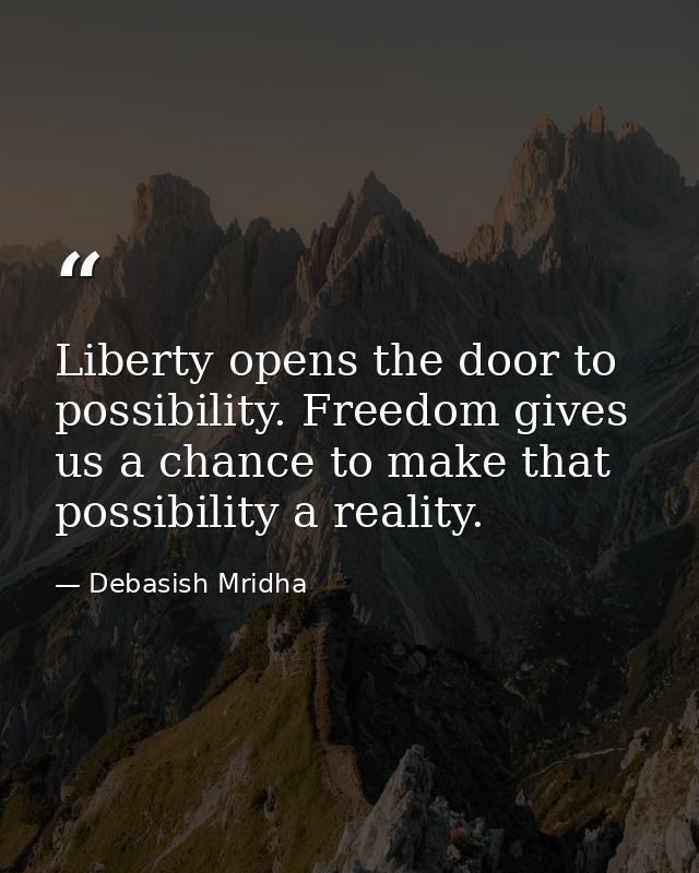 Liberty opens the door to possibility. Freedom gives us a chance to make that possibility a reality. — Debasish Mridha