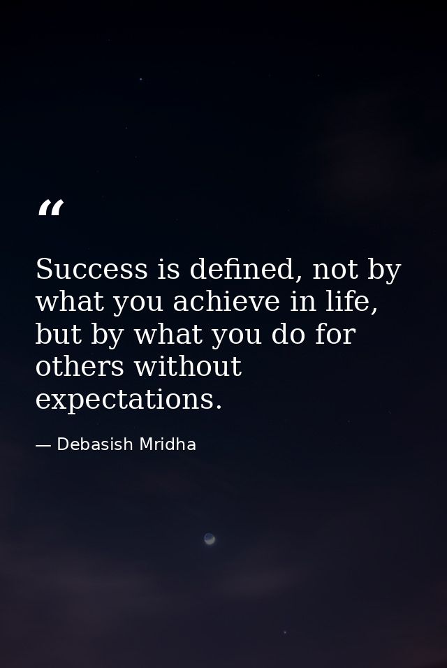 Success is defined, not by what you achieve in life, but by what you do for others without expectations. — Debasish Mridha