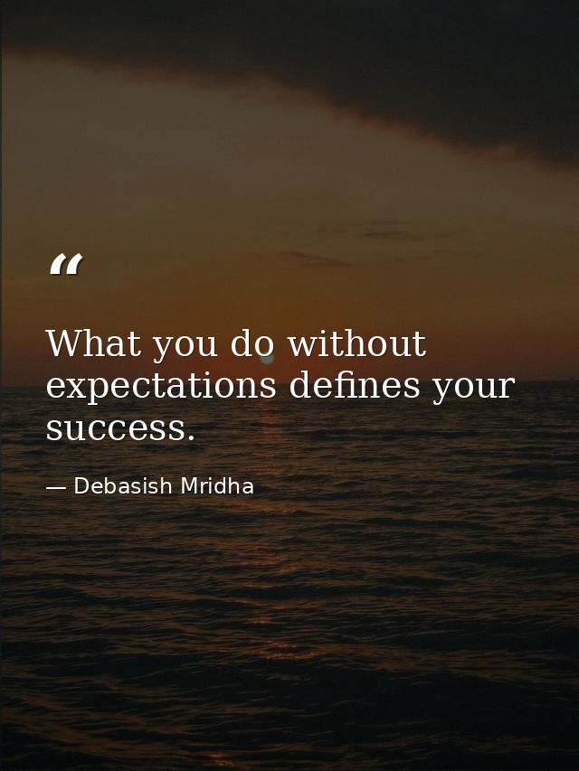 What you do without expectations defines your success. — Debasish Mridha