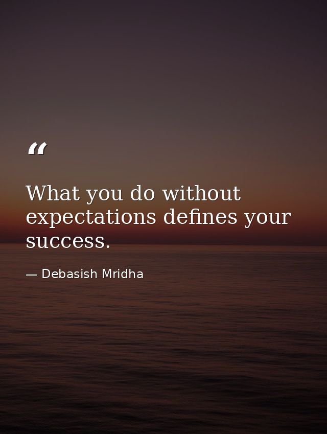 What you do without expectations defines your success. — Debasish Mridha