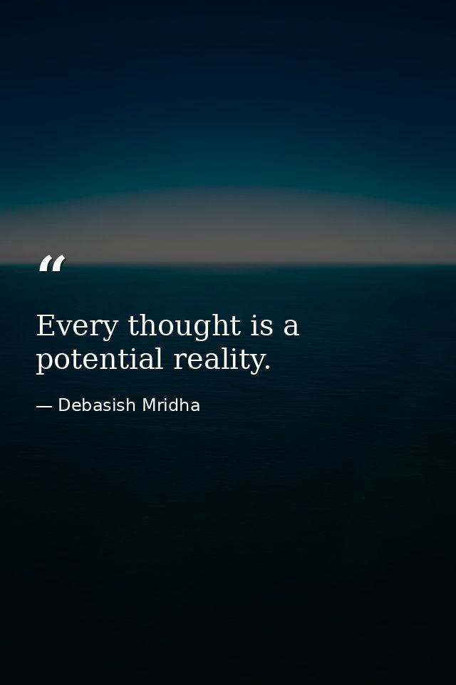 Every thought is a potential reality. — Debasish Mridha