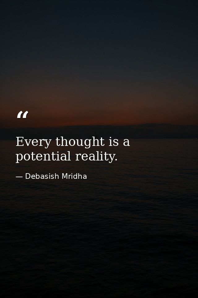 Every thought is a potential reality. — Debasish Mridha
